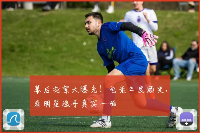 幕后花絮大曝光！电竞年度颁奖，看明星选手真实一面