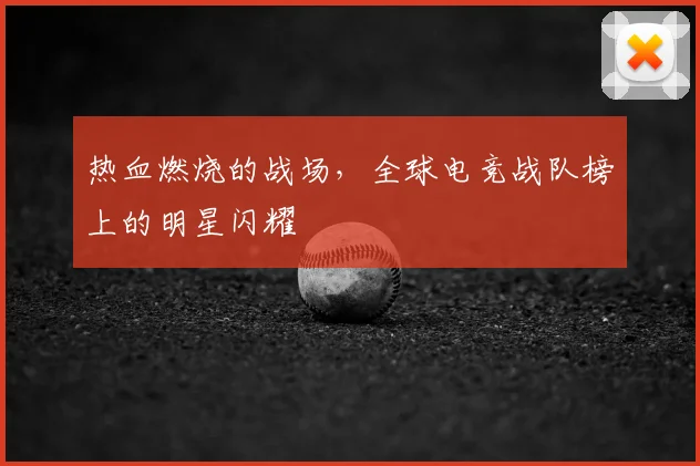 热血燃烧的战场,全球电竞战队榜上的明星闪耀