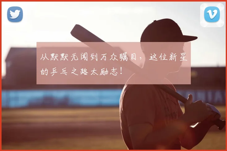 从默默无闻到万众瞩目，这位新星的乒乓之路太励志！