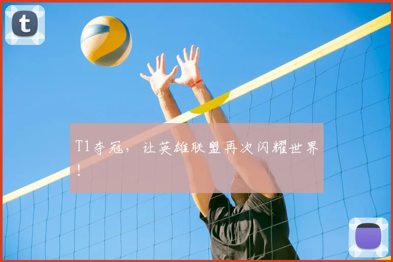 T1夺冠,让英雄联盟再次闪耀世界!