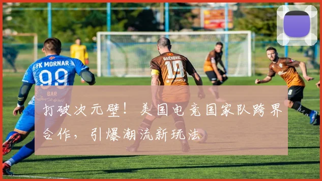 打破次元壁！美国电竞国家队跨界合作，引爆潮流新玩法