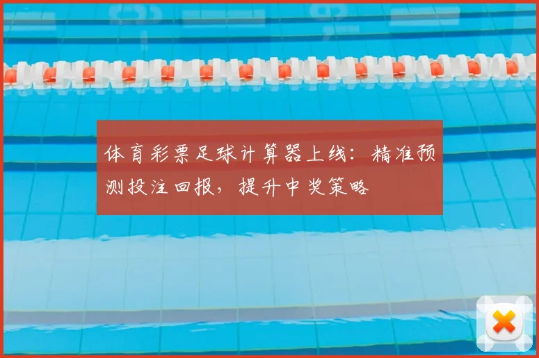 体育彩票足球计算器上线:精准预测投注回报,提升中奖策略