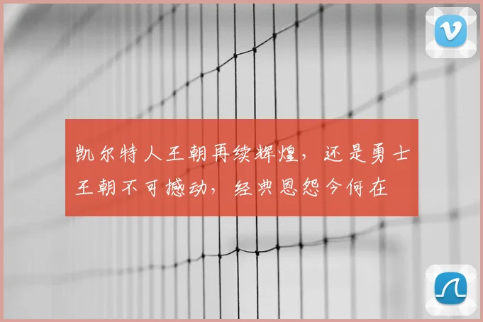 凯尔特人王朝再续辉煌，还是勇士王朝不可撼动，经典恩怨今何在